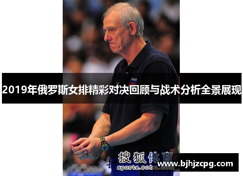 2019年俄罗斯女排精彩对决回顾与战术分析全景展现