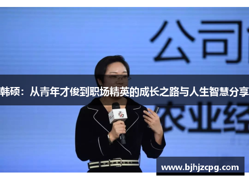 韩硕：从青年才俊到职场精英的成长之路与人生智慧分享