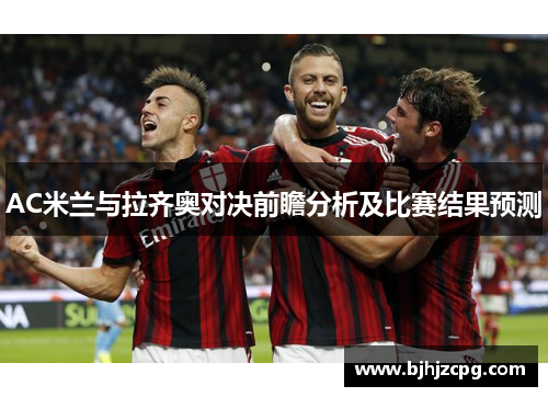 AC米兰与拉齐奥对决前瞻分析及比赛结果预测