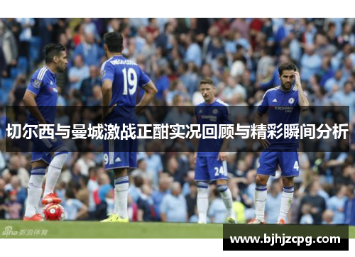 切尔西与曼城激战正酣实况回顾与精彩瞬间分析